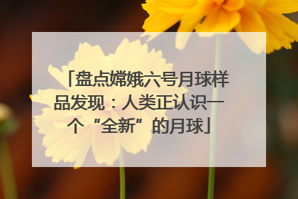盘点嫦娥六号月球样品发现：人类正认识一个“全新”的月球