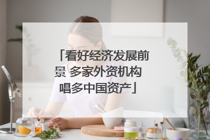 看好经济发展前景 多家外资机构唱多中国资产