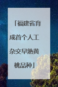福建省育成首个人工杂交早熟黄桃品种