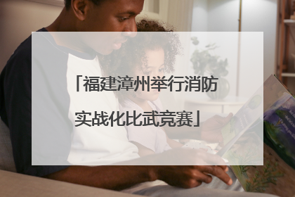 福建漳州举行消防实战化比武竞赛