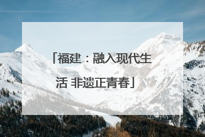 福建：融入现代生活 非遗正青春