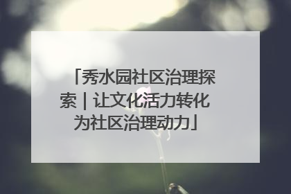 秀水园社区治理探索｜让文化活力转化为社区治理动力