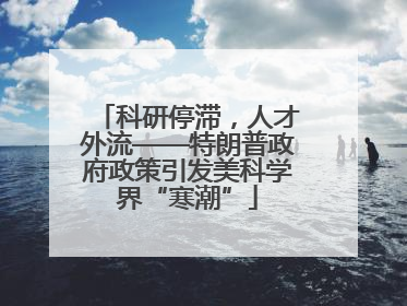 科研停滞，人才外流——特朗普政府政策引发美科学界“寒潮”