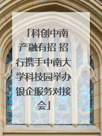 科创中南 产融有招 招行携手中南大学科技园举办银企服务对接会