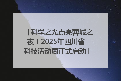 科学之光点亮蓉城之夜！2025年四川省科技活动周正式启动