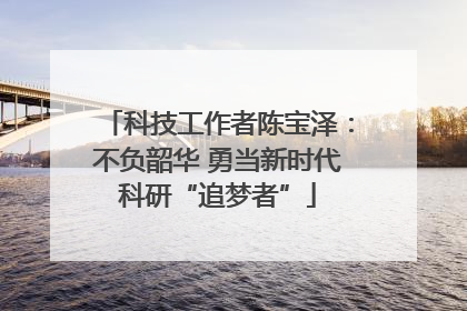 科技工作者陈宝泽：不负韶华 勇当新时代科研“追梦者”