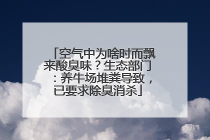 空气中为啥时而飘来酸臭味？生态部门：养牛场堆粪导致，已要求除臭消杀
