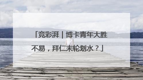 竞彩湃｜博卡青年大胜不易，拜仁末轮划水？
