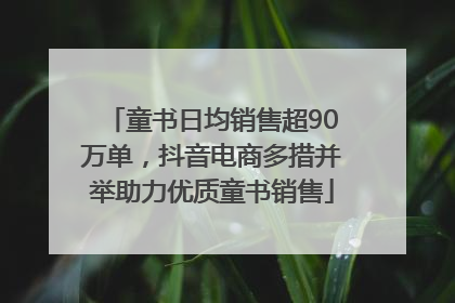 童书日均销售超90万单，抖音电商多措并举助力优质童书销售