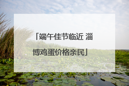 端午佳节临近 淄博鸡蛋价格亲民
