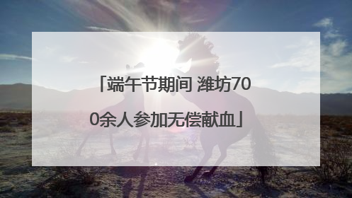 端午节期间 潍坊700余人参加无偿献血