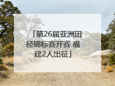 第26届亚洲田径锦标赛开赛 福建2人出征