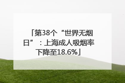 第38个“世界无烟日”：上海成人吸烟率下降至18.6%