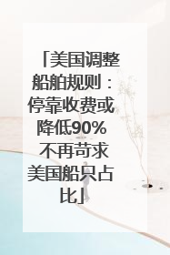 美国调整船舶规则：停靠收费或降低90% 不再苛求美国船只占比
