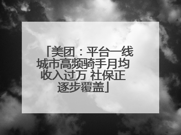 美团：平台一线城市高频骑手月均收入过万 社保正逐步覆盖