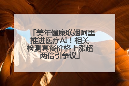 美年健康联姻阿里推进医疗AI！相关检测套餐价格上涨超两倍引争议