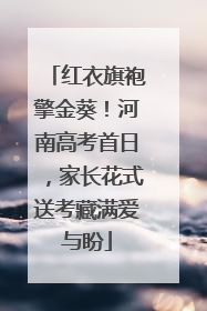 红衣旗袍擎金葵！河南高考首日，家长花式送考藏满爱与盼
