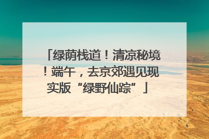 绿荫栈道！清凉秘境！端午，去京郊遇见现实版“绿野仙踪”
