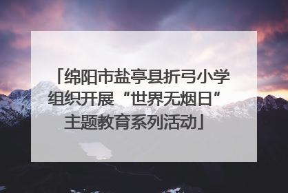 绵阳市盐亭县折弓小学组织开展“世界无烟日”主题教育系列活动