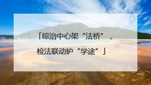 综治中心架“法桥”，检法联动护“学途”