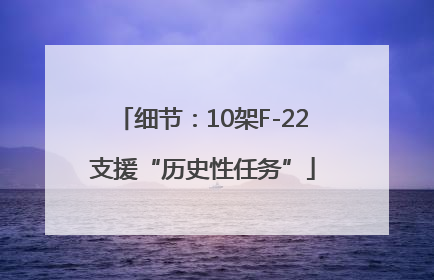 细节：10架F-22支援“历史性任务”