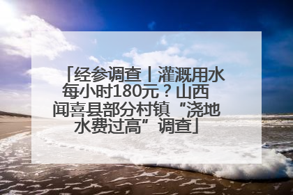 经参调查丨灌溉用水每小时180元？山西闻喜县部分村镇“浇地水费过高”调查