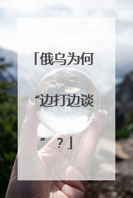 俄乌为何“边打边谈”？