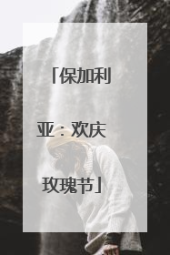 保加利亚：欢庆玫瑰节