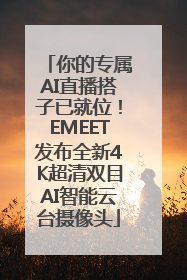 你的专属AI直播搭子已就位！EMEET发布全新4K超清双目AI智能云台摄像头