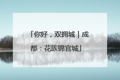 你好，双拥城｜成都：花簇锦官城