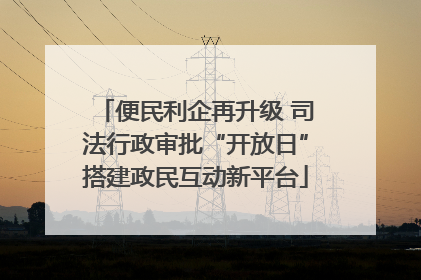 便民利企再升级 司法行政审批“开放日”搭建政民互动新平台