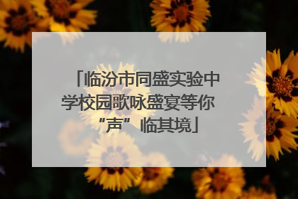 临汾市同盛实验中学校园歌咏盛宴等你“声”临其境