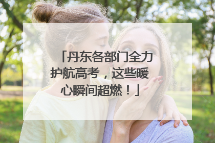 丹东各部门全力护航高考，这些暖心瞬间超燃！