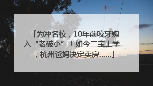为冲名校，10年前咬牙购入“老破小”！如今二宝上学，杭州爸妈决定卖房……