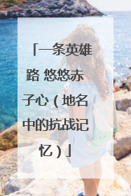 一条英雄路 悠悠赤子心（地名中的抗战记忆）