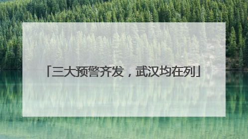三大预警齐发，武汉均在列