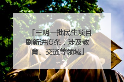 三明一批民生项目刷新进度条，涉及教育、交通等领域