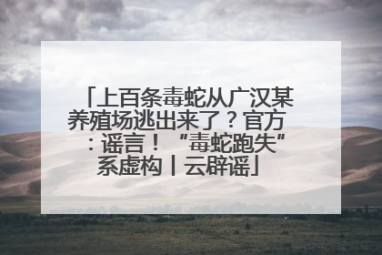 上百条毒蛇从广汉某养殖场逃出来了？官方：谣言！“毒蛇跑失”系虚构丨云辟谣