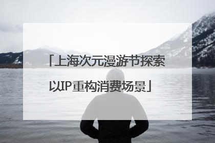 上海次元漫游节探索以IP重构消费场景