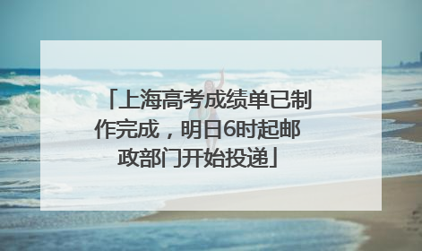 上海高考成绩单已制作完成，明日6时起邮政部门开始投递