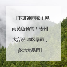 下班速回家！暴雨黄色预警！贵州大部分地区暴雨，多地大暴雨