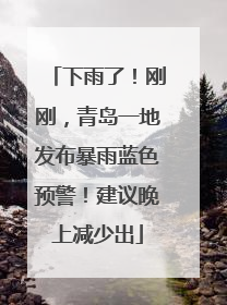 下雨了！刚刚，青岛一地发布暴雨蓝色预警！建议晚上减少出