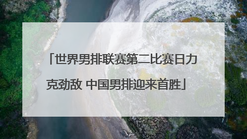 世界男排联赛第二比赛日力克劲敌 中国男排迎来首胜