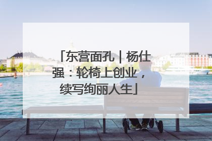 东营面孔｜杨仕强：轮椅上创业，续写绚丽人生