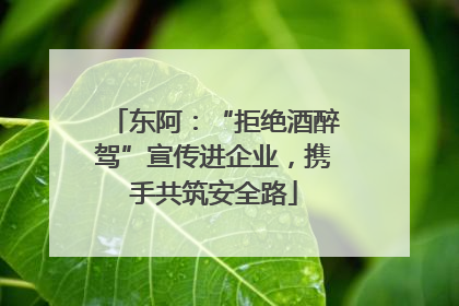 东阿：“拒绝酒醉驾”宣传进企业，携手共筑安全路