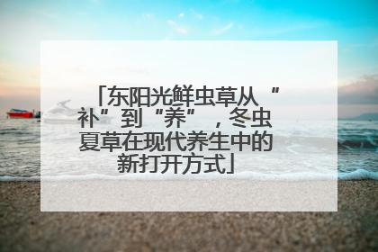 东阳光鲜虫草从“补”到“养”，冬虫夏草在现代养生中的新打开方式