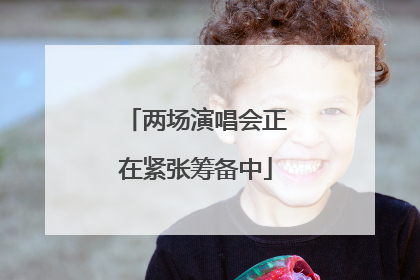 两场演唱会正在紧张筹备中