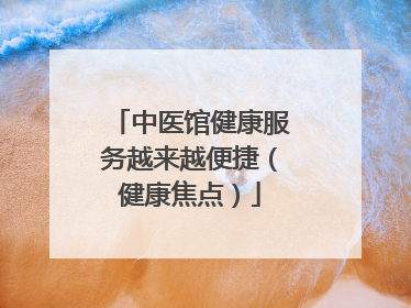 中医馆健康服务越来越便捷（健康焦点）
