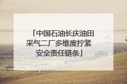 中国石油长庆油田采气二厂多维度拧紧安全责任链条