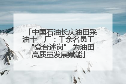 中国石油长庆油田采油十一厂：千余名员工“登台述岗” 为油田高质量发展赋能
